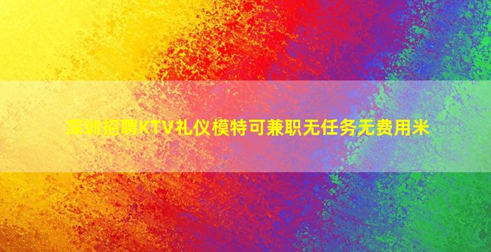 深圳招聘KTV礼仪模特可兼职无任务无费用米
