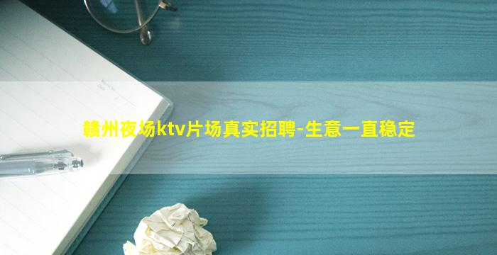 赣州夜场ktv片场真实招聘-生意一直稳定